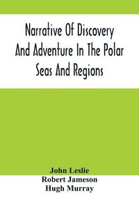 Cover image for Narrative Of Discovery And Adventure In The Polar Seas And Regions; With Illustrations Of Their Climate, Geology And Natural History