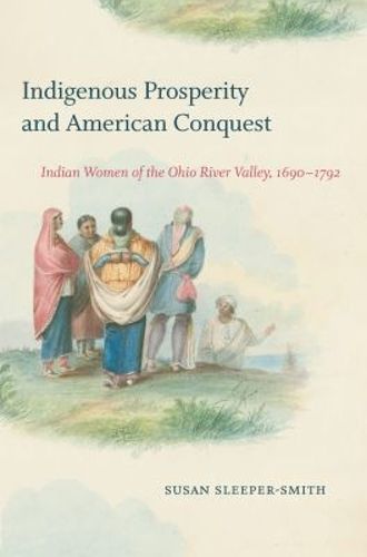 Cover image for Indigenous Prosperity and American Conquest: Indian Women of the Ohio River Valley, 1690-1792