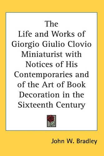 Cover image for The Life and Works of Giorgio Giulio Clovio Miniaturist with Notices of His Contemporaries and of the Art of Book Decoration in the Sixteenth Century