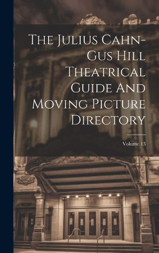 Cover image for The Julius Cahn-gus Hill Theatrical Guide And Moving Picture Directory; Volume 13