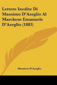 Cover image for Lettere Inedite Di Massimo D'Azeglio Al Marchese Emanuele D'Azeglio (1883)