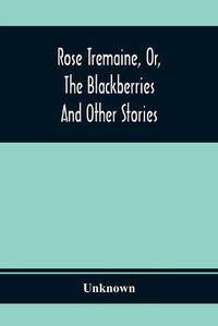 Cover image for Rose Tremaine, Or, The Blackberries; And Other Stories
