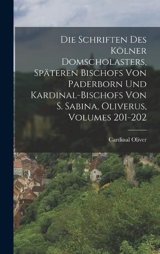 Cover image for Die Schriften Des Koelner Domscholasters, Spaeteren Bischofs Von Paderborn Und Kardinal-Bischofs Von S. Sabina, Oliverus, Volumes 201-202