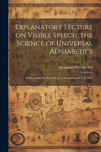 Explanatory Lecture on Visible Speech, the Science of Universal Alphabetics