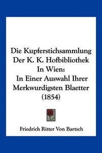 Cover image for Die Kupferstichsammlung Der K. K. Hofbibliothek in Wien: In Einer Auswahl Ihrer Merkwurdigsten Blaetter (1854)