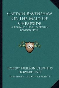 Cover image for Captain Ravenshaw or the Maid of Cheapside Captain Ravenshaw or the Maid of Cheapside: A Romance of Elizabethan London (1901) a Romance of Elizabethan London (1901)