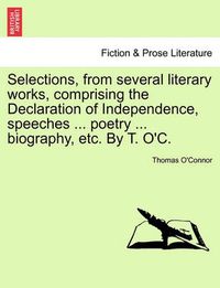 Cover image for Selections, from Several Literary Works, Comprising the Declaration of Independence, Speeches ... Poetry ... Biography, Etc. by T. O'C.