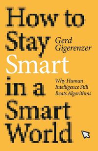 Cover image for How to Stay Smart in a Smart World: Why Human Intelligence Still Beats Algorithms