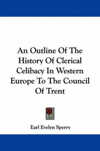 Cover image for An Outline of the History of Clerical Celibacy in Western Europe to the Council of Trent