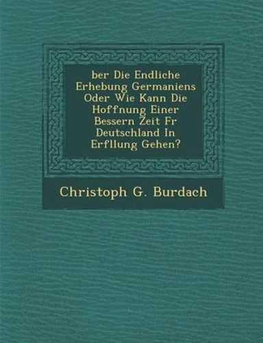 Cover image for Ber Die Endliche Erhebung Germaniens Oder Wie Kann Die Hoffnung Einer Bessern Zeit F R Deutschland in Erf Llung Gehen?