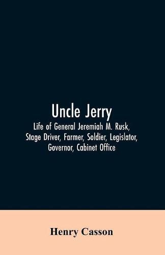 Cover image for Uncle Jerry: Life of General Jeremiah M. Rusk, Stage Driver, Farmer, Soldier, Legislator, Governor, Cabinet Office