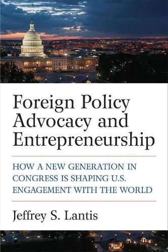 Cover image for Foreign Policy Advocacy and Entrepreneurship: How a New Generation in Congress Is Shaping U.S. Engagement with the World