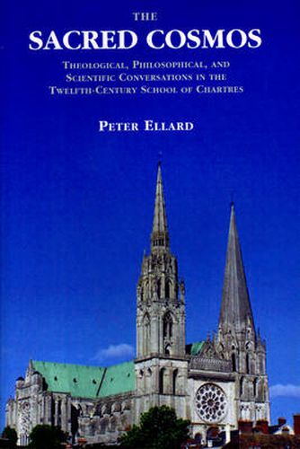 Cover image for The Sacred Cosmos: Theological, Philosophical and Scientific Converstions in the Twelfth Century School of Chartres