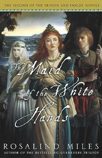 Cover image for The Maid of the White Hands: The Second of the Tristan and Isolde Novels