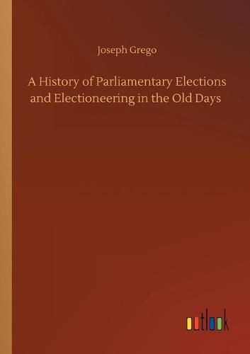 Cover image for A History of Parliamentary Elections and Electioneering in the Old Days