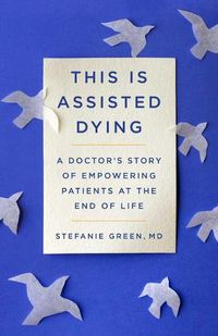 Cover image for This Is Assisted Dying: A Doctor's Story of Empowering Patients at the End of Life