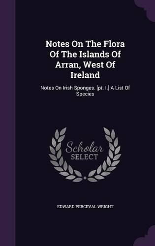 Cover image for Notes on the Flora of the Islands of Arran, West of Ireland: Notes on Irish Sponges. [Pt. I.] a List of Species