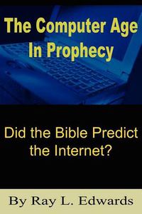 Cover image for The Computer Age In Prophecy: Did the Bible Predict the Internet?