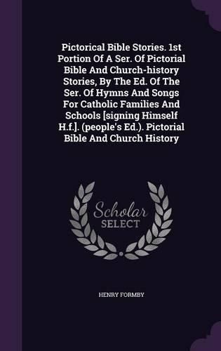 Cover image for Pictorical Bible Stories. 1st Portion of a Ser. of Pictorial Bible and Church-History Stories, by the Ed. of the Ser. of Hymns and Songs for Catholic Families and Schools [Signing Himself H.F.]. (People's Ed.). Pictorial Bible and Church History