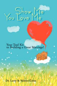 Cover image for Show Me You Love Me: Your Tool Kit to Building a Great Marriage!