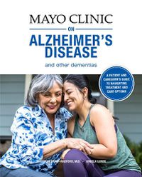 Cover image for Mayo Clinic On Alzheimer's Disease And Other Dementias: A guide for people with dementia and those who care for them