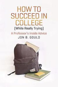 Cover image for How to Succeed in College (while Really Trying): A Professor's Inside Advice