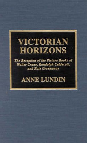 Victorian Horizons: The Reception of the Picture Books of Walter Crane, Randolph Caldecott, and Kate Greenaway