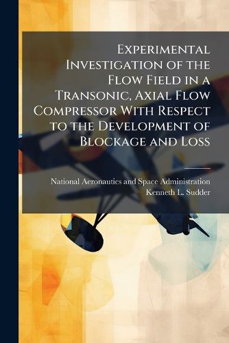 Cover image for Experimental Investigation of the Flow Field in a Transonic, Axial Flow Compressor With Respect to the Development of Blockage and Loss