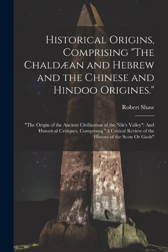 Historical Origins, Comprising "The Chaldaean and Hebrew and the Chinese and Hindoo Origines."