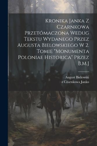 Cover image for Kronika Janka z Czarnkowa przetomaczona wedug tekstu wydanego przez Augusta Bielowskiego w 2. tomie "Monumenta Poloniae historica" przez B.M.J