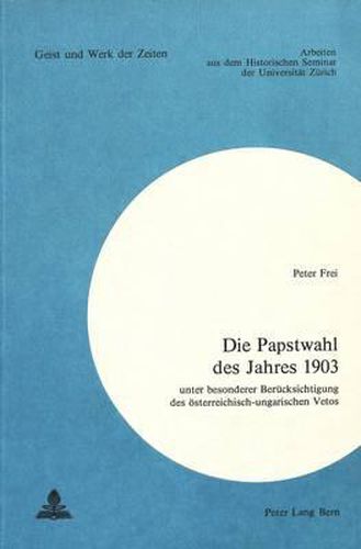 Cover image for Die Papstwahl Des Jahres 1903: Unter Besonderer Beruecksichtigung Des Oesterreichisch-Ungarischen Vetos