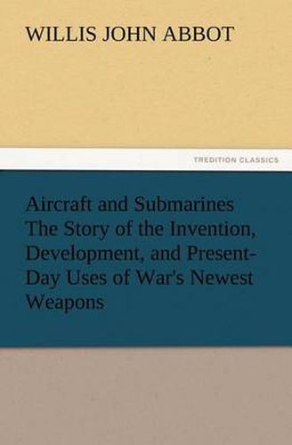 Cover image for Aircraft and Submarines The Story of the Invention, Development, and Present-Day Uses of War's Newest Weapons