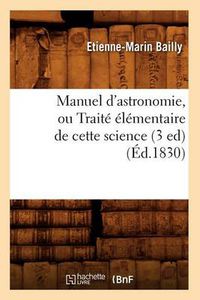 Cover image for Manuel d'Astronomie, Ou Traite Elementaire de Cette Science (3 Ed) (Ed.1830)