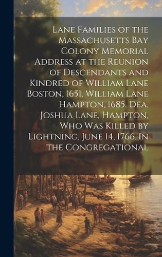 Cover image for Lane Families of the Massachusetts Bay Colony Memorial Address at the Reunion of Descendants and Kindred of William Lane Boston, 1651, William Lane Hampton, 1685. Dea. Joshua Lane, Hampton, who was Killed by Lightning, June 14, 1766. In the Congregational