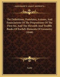 Cover image for The Definitions, Postulates, Axioms, and Enunciations of the Propositions of the First Six, and the Eleventh and Twelfth Books of Euclid's Elements of Geometry (1848)