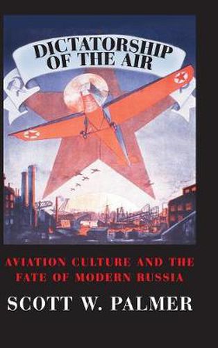 Dictatorship of the Air: Aviation Culture and the Fate of Modern Russia