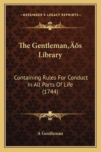 Cover image for The Gentlemana Acentsacentsa A-Acentsa Acentss Library: Containing Rules for Conduct in All Parts of Life (1744)