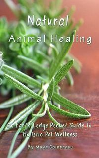 Cover image for Natural Animal Healing - An Earth Lodge Pocket Guide to Holistic Pet Wellness