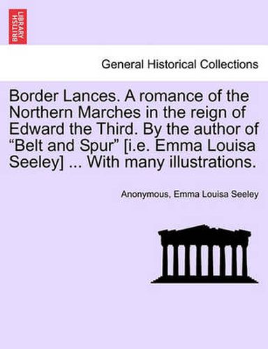 Cover image for Border Lances. a Romance of the Northern Marches in the Reign of Edward the Third. by the Author of  Belt and Spur  [I.E. Emma Louisa Seeley] ... with Many Illustrations.