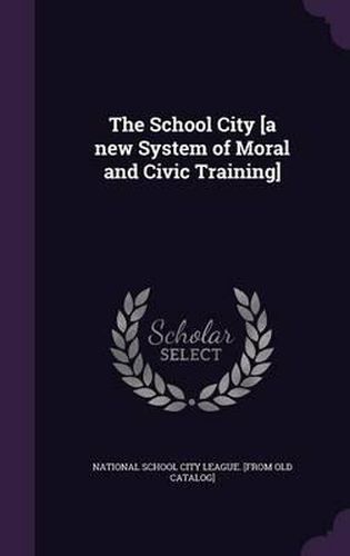 Cover image for The School City [A New System of Moral and Civic Training]