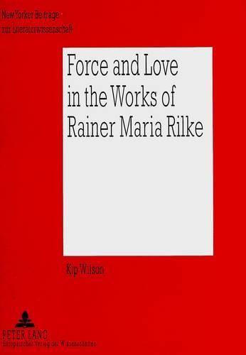 Cover image for Force and Love in the Works of Rainer Maria Rilke: Heroic Life Attitudes and the Acceptance of Defeat and Suffering as Complementary Parts