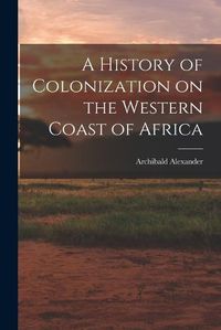 Cover image for A History of Colonization on the Western Coast of Africa