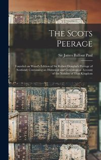 Cover image for The Scots Peerage; Founded on Wood's Edition of Sir Robert Douglas's Peerage of Scotland; Containing an Historical and Genealogical Account of the Nobility of That Kingdom