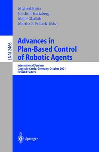 Cover image for Advances in Plan-Based Control of Robotic Agents: International Seminar, Dagstuhl Castle, Germany, October 21-26, 2001, Revised Papers