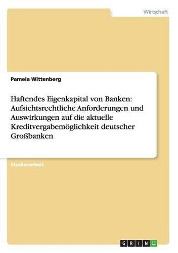 Cover image for Haftendes Eigenkapital Von Banken: Aufsichtsrechtliche Anforderungen Und Auswirkungen Auf Die Aktuelle Kreditvergabemoglichkeit Deutscher Grobanken