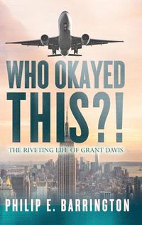 Cover image for Who Okayed This?! The Riveting Life of Grant Davis