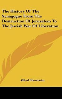 Cover image for The History of the Synagogue from the Destruction of Jerusalem to the Jewish War of Liberation