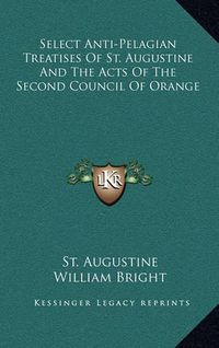 Cover image for Select Anti-Pelagian Treatises of St. Augustine and the Acts of the Second Council of Orange