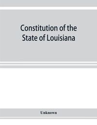 Cover image for Constitution of the State of Louisiana: adopted in convention at the city of Baton Rouge, June 18, 1921