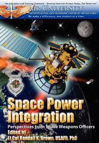 Cover image for Space Power Integration: Perspectives from Space Weapons Officers